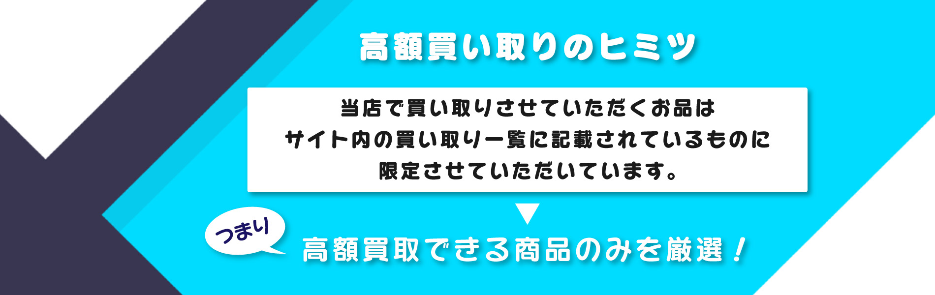 当店で買い取りさせていただくお品は サイト内の買い取り一覧に記載されているものに 限定させていただいています。つまり、高額買取できる商品のみを厳選！